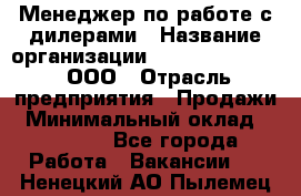 Менеджер по работе с дилерами › Название организации ­ SkyNet telecom, ООО › Отрасль предприятия ­ Продажи › Минимальный оклад ­ 40 000 - Все города Работа » Вакансии   . Ненецкий АО,Пылемец д.